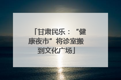 甘肃民乐：“健康夜市”将诊室搬到文化广场