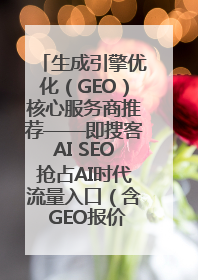 生成引擎优化（GEO）核心服务商推荐——即搜客AI SEO抢占AI时代流量入口（含 GEO报价）