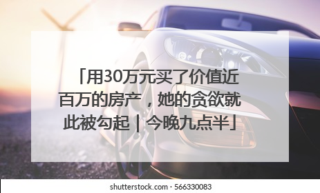 用30万元买了价值近百万的房产，她的贪欲就此被勾起｜今晚九点半