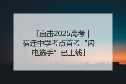 直击2025高考｜宿迁中学考点首考“闪电选手”已上线