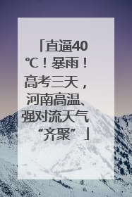 直逼40℃！暴雨！高考三天，河南高温、强对流天气“齐聚”