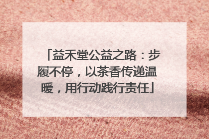 益禾堂公益之路：步履不停，以茶香传递温暖，用行动践行责任