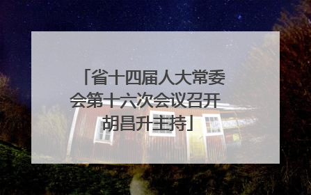 省十四届人大常委会第十六次会议召开 胡昌升主持
