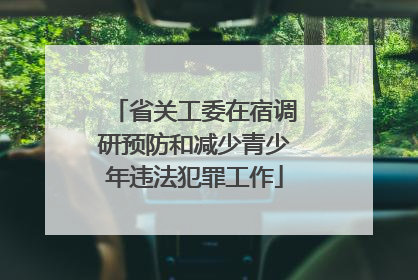 省关工委在宿调研预防和减少青少年违法犯罪工作