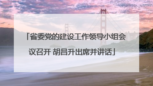 省委党的建设工作领导小组会议召开 胡昌升出席并讲话