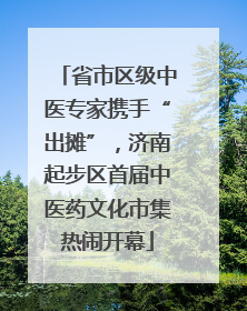 省市区级中医专家携手“出摊”，济南起步区首届中医药文化市集热闹开幕