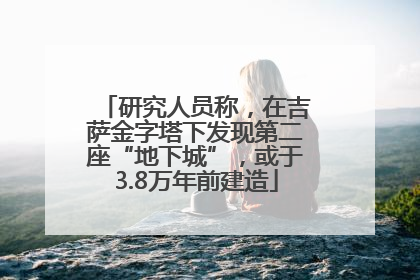 研究人员称，在吉萨金字塔下发现第二座“地下城”，或于3.8万年前建造