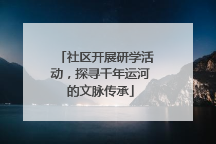 社区开展研学活动，探寻千年运河的文脉传承
