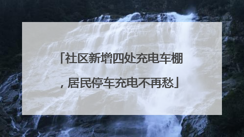 社区新增四处充电车棚，居民停车充电不再愁
