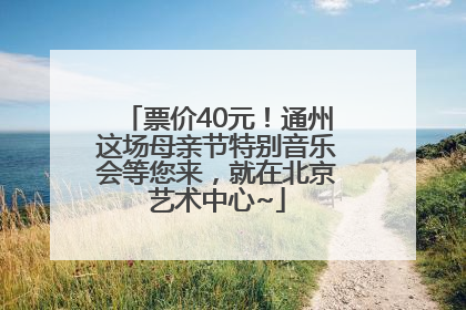 票价40元！通州这场母亲节特别音乐会等您来，就在北京艺术中心~
