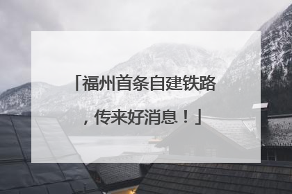 福州首条自建铁路，传来好消息！