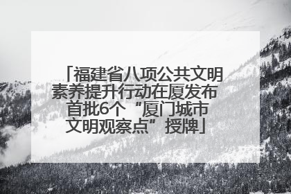 福建省八项公共文明素养提升行动在厦发布 首批6个“厦门城市文明观察点”授牌