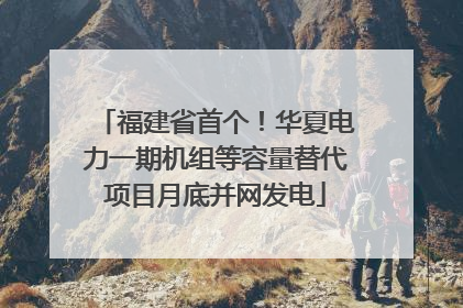 福建省首个！华夏电力一期机组等容量替代项目月底并网发电