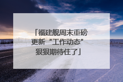 福建舰周末重磅更新“工作动态” 狠狠期待住了