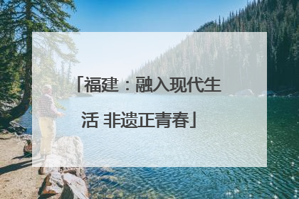 福建：融入现代生活 非遗正青春