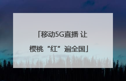 移动5G直播 让樱桃“红”遍全国