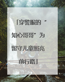 穿警服的“知心哥哥”为留守儿童照亮前行路