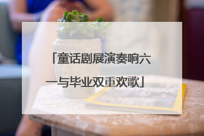 童话剧展演奏响六一与毕业双重欢歌