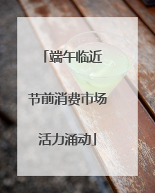 端午临近 节前消费市场活力涌动