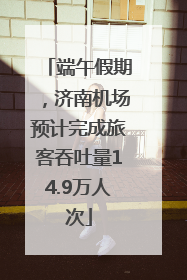 端午假期，济南机场预计完成旅客吞吐量14.9万人次