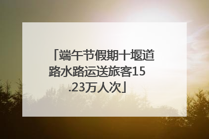 端午节假期十堰道路水路运送旅客15.23万人次