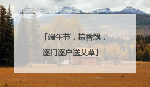 端午节，粽香飘，逐门逐户送艾草