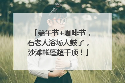 端午节+咖啡节，石老人浴场人鼓了，沙滩帐篷超千顶！