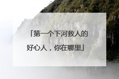第一个下河救人的好心人，你在哪里