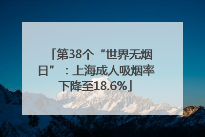 第38个“世界无烟日”：上海成人吸烟率下降至18.6%