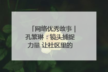 网络优秀故事｜孔繁琳：镜头捕捉力量 让社区里的温暖“被看见”