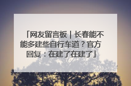 网友留言板｜长春能不能多建些自行车道？官方回复：在建了在建了