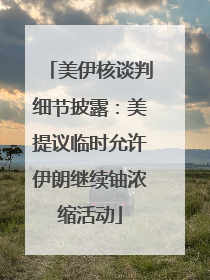 美伊核谈判细节披露：美提议临时允许伊朗继续铀浓缩活动