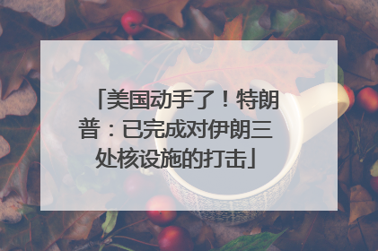 美国动手了！特朗普：已完成对伊朗三处核设施的打击