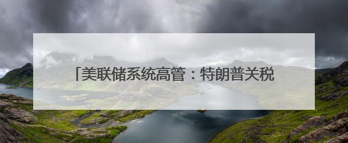 美联储系统高管：特朗普关税政策或导致美通胀率持续居高