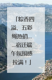 粽香四溢、五彩绳热销……宿迁端午氛围感拉满！
