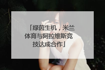 绿茵生机，米兰体育与阿拉维斯竞技达成合作