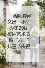绵阳梓潼文昌一小举办第29届校园艺术节暨“六一”儿童节庆祝活动
