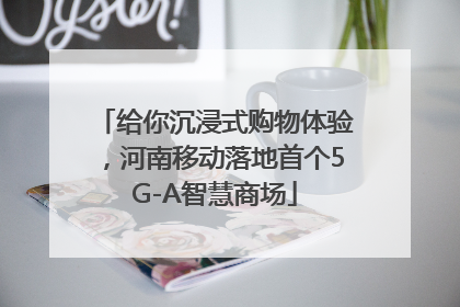 给你沉浸式购物体验，河南移动落地首个5G-A智慧商场