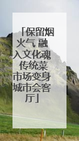 保留烟火气 融入文化魂 传统菜市场变身城市会客厅