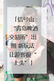 信号山：“青岛啤酒交易所”出圈 新玩法让游客很“上头”