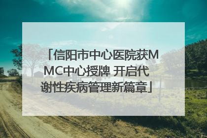 信阳市中心医院获MMC中心授牌 开启代谢性疾病管理新篇章