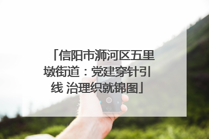 信阳市浉河区五里墩街道：党建穿针引线 治理织就锦图