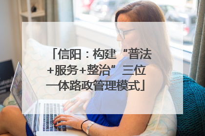信阳：构建“普法+服务+整治”三位一体路政管理模式
