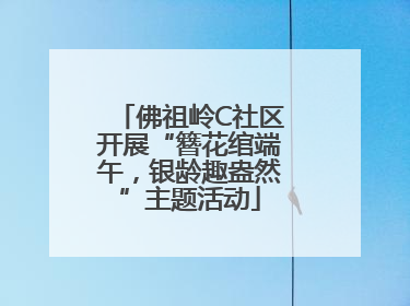 佛祖岭C社区开展“簪花绾端午，银龄趣盎然”主题活动
