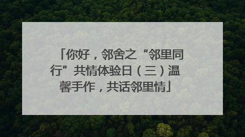 你好，邻舍之“邻里同行”共情体验日（三）温馨手作，共话邻里情