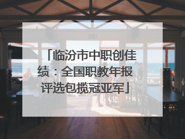 临汾市中职创佳绩：全国职教年报评选包揽冠亚军