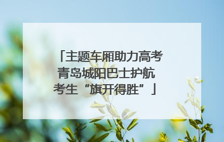 主题车厢助力高考 青岛城阳巴士护航考生“旗开得胜”