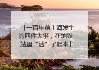 一百年前上海发生的四件大事，在地铁站里“活”了起来