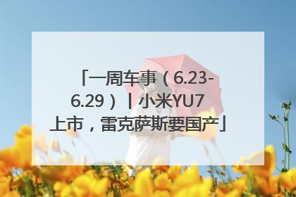 一周车事（6.23-6.29）丨小米YU7上市，雷克萨斯要国产