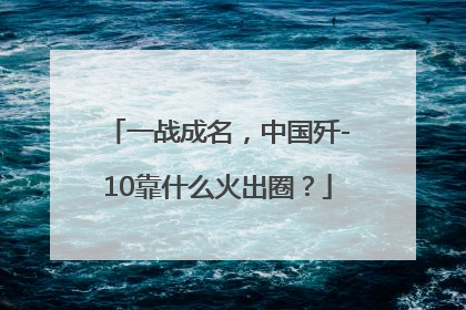 一战成名，中国歼-10靠什么火出圈？